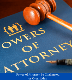 When Can a Power of Attorney Be Challenged or Overridden?